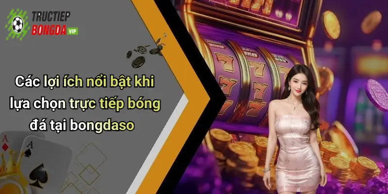 Các lợi ích nổi bật khi lựa chọn trực tiếp bóng đá tại bongdaso