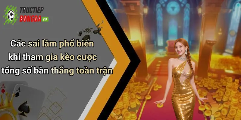 Các sai lầm phổ biến khi tham gia kèo cược tổng số bàn thắng toàn trận