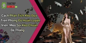 Cách Phân Tích Kèo Dựa Trên Phong Độ Huấn Luyện Viên: Mẹo Soi Kèo Chuẩn Dễ Thắng
