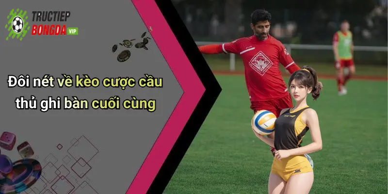 Đôi nét về kèo cược cầu thủ ghi bàn cuối cùng