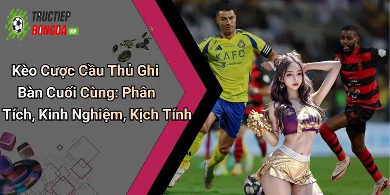 Kèo Cược Cầu Thủ Ghi Bàn Cuối Cùng: Phân Tích, Kinh Nghiệm, Kịch Tính