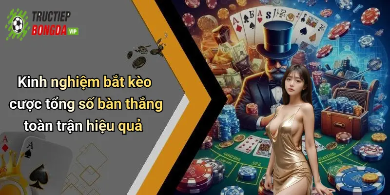 Kinh nghiệm bắt kèo cược tổng số bàn thắng toàn trận hiệu quả