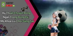 Kỹ Thuật Chuyền Bóng Ngắn Trong Bóng Đá: Mở Khóa Lối Chơi Sáng Tạo