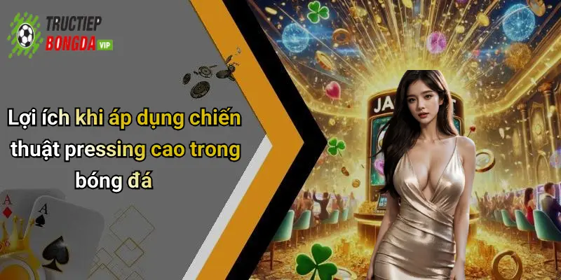 Lợi ích khi áp dụng chiến thuật pressing cao trong bóng đá