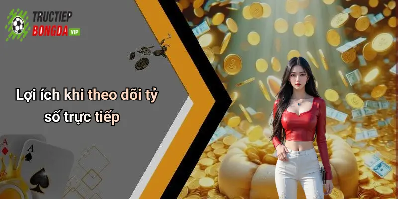 Lợi ích khi theo dõi tỷ số trực tiếp