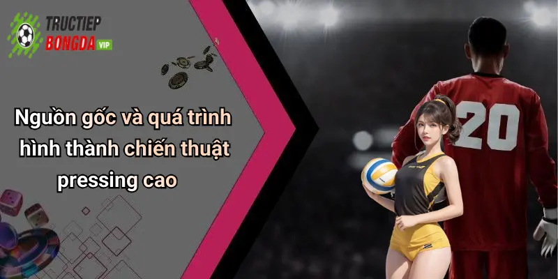 Nguồn gốc và quá trình hình thành chiến thuật pressing cao
