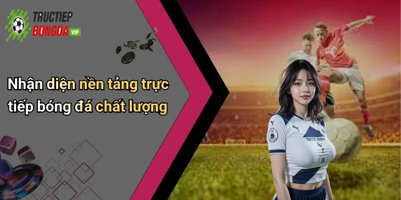Nhận diện nền tảng trực tiếp bóng đá chất lượng