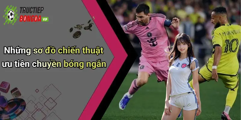 Những sơ đồ chiến thuật ưu tiên chuyền bóng ngắn