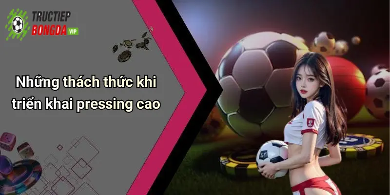 Những thách thức khi triển khai pressing cao
