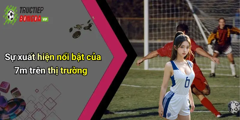 Sự xuất hiện nổi bật của 7m trên thị trường