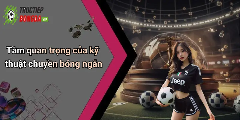 Tầm quan trọng của kỹ thuật chuyền bóng ngắn