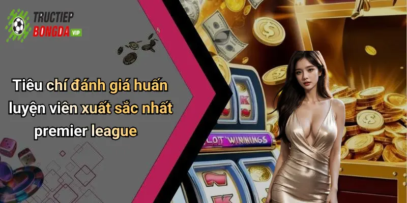 Tiêu chí đánh giá huấn luyện viên xuất sắc nhất premier league