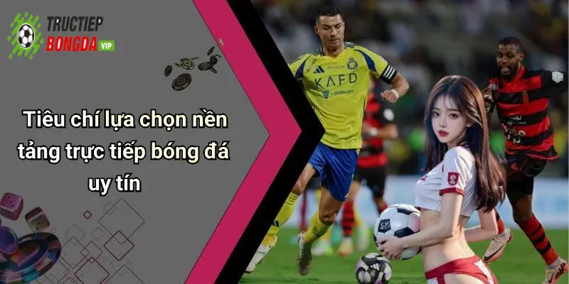 Tiêu chí lựa chọn nền tảng trực tiếp bóng đá uy tín
