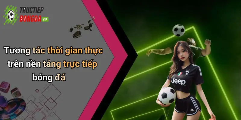 Tương tác thời gian thực trên nền tảng trực tiếp bóng đá