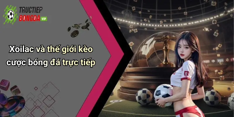 Xoilac và thế giới kèo cược bóng đá trực tiếp