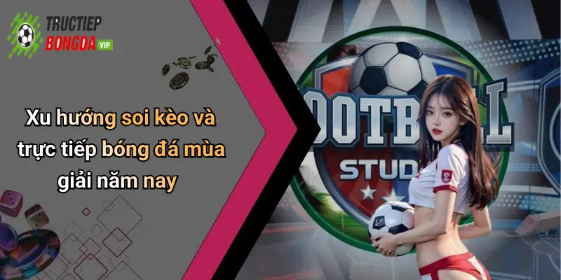 Xu hướng soi kèo và trực tiếp bóng đá mùa giải năm nay