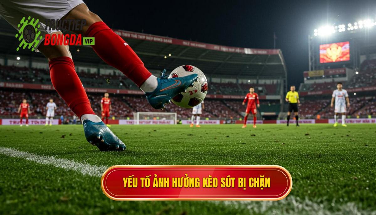 Phân Tích Yếu Tố Ảnh Hưởng Đến Kèo Cược Sút Bóng Bị Chặn