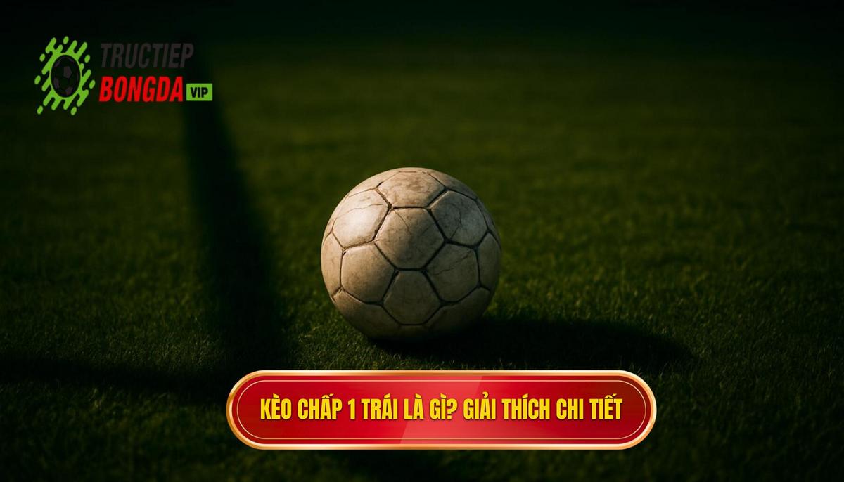 Kèo Chấp 1 Trái Là Gì_ Hiểu Đúng Bản Chất Thắng Thua