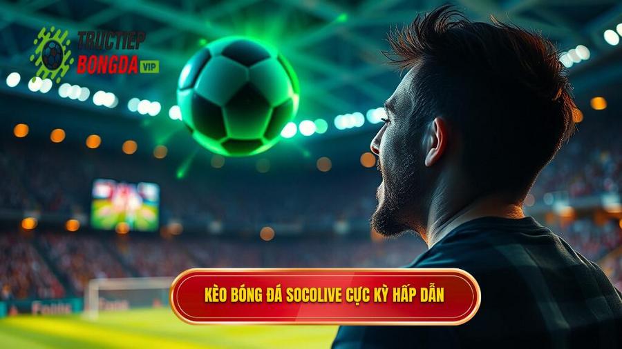 1. Kèo bóng đá Socolive là gì? Tại sao lại thu hút người chơi?