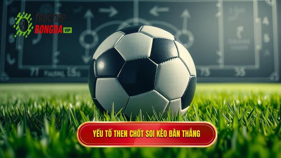 2. Các yếu tố then chốt khi soi kèo theo bàn thắng