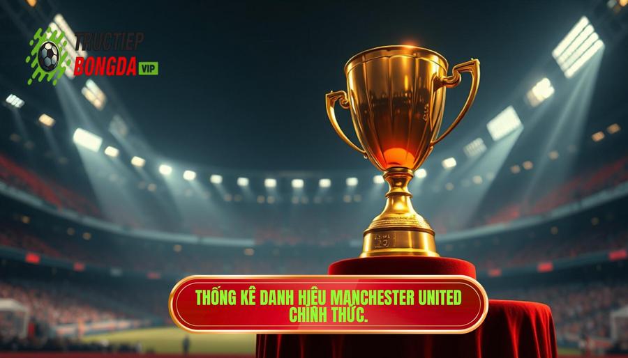 Manchester United đã vô địch bao nhiêu lần? Tổng hợp danh hiệu
