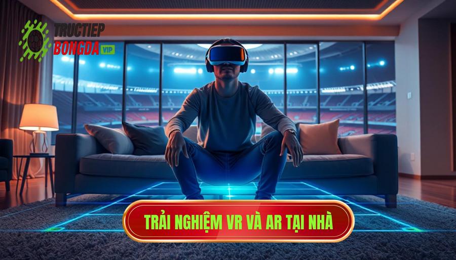 3. Thực tế ảo (VR) và Thực tế tăng cường (AR): Khi phòng khách là khán đài 3. Thực tế ảo (VR) và Thực tế tăng cường (AR): Khi phòng khách là khán đài